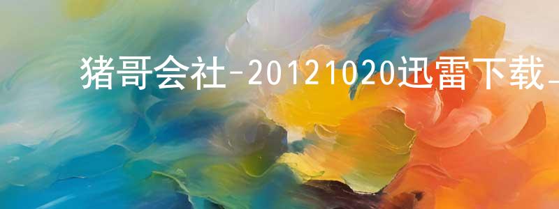 ﻿曹文健的网络影视资源,﻿猪哥会社-20121020迅雷下载_电影天堂